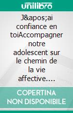 J&apos;ai confiance en toiAccompagner notre adolescent sur le chemin de la vie affective. E-book. Formato EPUB