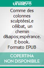 Comme des colonnes sculptéesLe célibat, un chemin d'espérance. E-book. Formato EPUB ebook di Claire de Saint Lager