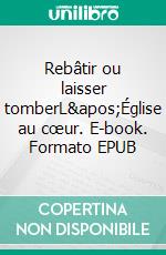 Rebâtir ou laisser tomberL'Église au cœur. E-book. Formato EPUB ebook di Bruno Valentin