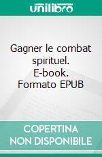 Gagner le combat spirituel. E-book. Formato EPUB ebook di Pierre Descouvemont