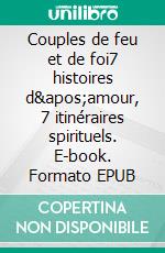 Couples de feu et de foi7 histoires d&apos;amour, 7 itinéraires spirituels. E-book. Formato EPUB ebook