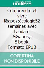 Comprendre et vivre l&apos;écologie52 semaines avec Laudato Si&apos;. E-book. Formato EPUB ebook