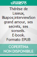 Thérèse de Lisieux, l&apos;interviewSon grand amour, ses secrets, ses sonseils. E-book. Formato EPUB