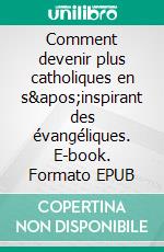 Comment devenir plus catholiques en s&apos;inspirant des évangéliques. E-book. Formato EPUB ebook