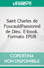 Saint Charles de FoucauldPassionné de Dieu. E-book. Formato EPUB