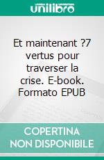 Et maintenant ?7 vertus pour traverser la crise. E-book. Formato EPUB ebook di Martin Steffens