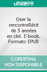 Oser la rencontreRécit de 5 années en cité. E-book. Formato EPUB ebook di Isabelle Chazerans