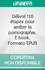 Délivré !10 étapes pour arrêter la pornographie. E-book. Formato EPUB ebook