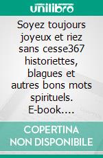 Soyez toujours joyeux et riez sans cesse367 historiettes, blagues et autres bons mots spirituels. E-book. Formato EPUB ebook