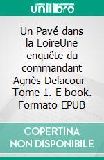 Un Pavé dans la LoireUne enquête du commandant Agnès Delacour - Tome 1. E-book. Formato EPUB ebook