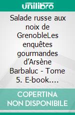 Salade russe aux noix de GrenobleLes enquêtes gourmandes d’Arsène Barbaluc - Tome 5. E-book. Formato EPUB