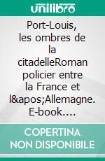 Port-Louis, les ombres de la citadelleRoman policier entre la France et l'Allemagne. E-book. Formato EPUB ebook di Gisèle Guillo