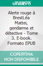 Alerte rouge à BrestLéa Mattei, gendarme et détective - Tome 3. E-book. Formato EPUB ebook