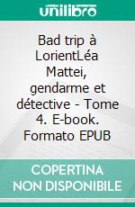 Bad trip à LorientLéa Mattei, gendarme et détective - Tome 4. E-book. Formato EPUB ebook