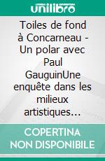 Toiles de fond à Concarneau - Un polar avec Paul GauguinUne enquête dans les milieux artistiques bretons du XIXe siècle. E-book. Formato EPUB ebook di Stéphane Jaffrézic