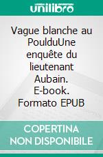 Vague blanche au PoulduUne enquête du lieutenant Aubain. E-book. Formato EPUB ebook