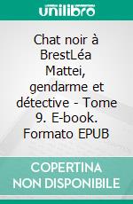 Chat noir à BrestLéa Mattei, gendarme et détective - Tome 9. E-book. Formato EPUB ebook