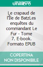 Le crapaud de l’Île de BatzLes enquêtes du commandant Le Fur - Tome 7. E-book. Formato EPUB ebook