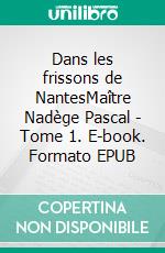 Dans les frissons de NantesMaître Nadège Pascal - Tome 1. E-book. Formato EPUB ebook