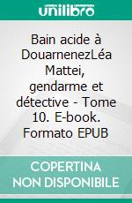 Bain acide à DouarnenezLéa Mattei, gendarme et détective - Tome 10. E-book. Formato EPUB ebook