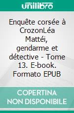 Enquête corsée à CrozonLéa Mattéi, gendarme et détective - Tome 13. E-book. Formato EPUB ebook di Martine Le Pensec