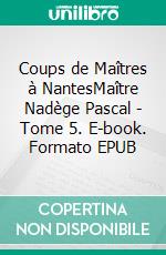 Coups de Maîtres à NantesMaître Nadège Pascal - Tome 5. E-book. Formato EPUB ebook