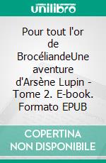 Pour tout l'or de BrocéliandeUne aventure d'Arsène Lupin - Tome 2. E-book. Formato EPUB ebook