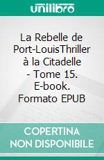 La Rebelle de Port-LouisThriller à la Citadelle - Tome 15. E-book. Formato EPUB ebook