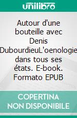 Autour d'une bouteille avec Denis DubourdieuL'oenologie dans tous ses états. E-book. Formato EPUB ebook