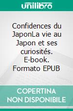 Confidences du JaponLa vie au Japon et ses curiosités. E-book. Formato EPUB ebook