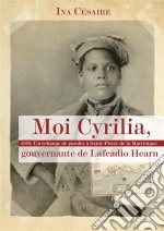 Moi Cyrilia, gouvernante de Lafcadio Hearn1888. Un échange de paroles à Saint-Pierre de la Martinique. E-book. Formato EPUB ebook