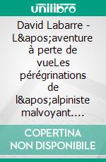 David Labarre - L&apos;aventure à perte de vueLes pérégrinations de l&apos;alpiniste malvoyant. E-book. Formato EPUB ebook