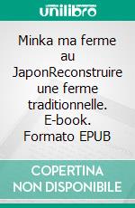 Minka ma ferme au JaponReconstruire une ferme traditionnelle. E-book. Formato EPUB