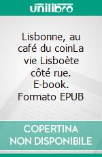 Lisbonne, au café du coinLa vie Lisboète côté rue. E-book. Formato EPUB ebook