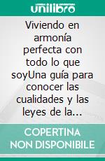 Viviendo en armonía perfecta con todo lo que soyUna guía para conocer las cualidades y las leyes de la energía universal y reconocer la perfección de nuestra existencia. E-book. Formato EPUB