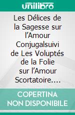 Les Délices de la Sagesse sur l’Amour Conjugalsuivi de Les Voluptés de la Folie sur l’Amour Scortatoire. E-book. Formato EPUB ebook