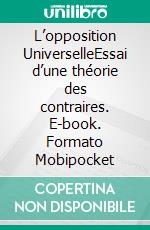 L’opposition UniverselleEssai d’une théorie des contraires. E-book. Formato EPUB ebook