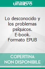 Lo desconocido y los problemas psíquicos. E-book. Formato EPUB ebook