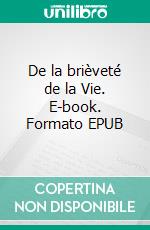 De la brièveté de la Vie. E-book. Formato EPUB ebook