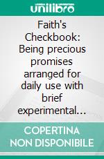 Faith's Checkbook: Being precious promises arranged for daily use with brief experimental comments. E-book. Formato EPUB ebook di Charles Spurgeon