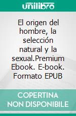 El origen del hombre, la selección natural y la sexual.Premium Ebook. E-book. Formato EPUB ebook di Charles Darwin