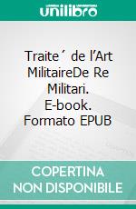 Traite´ de l’Art MilitaireDe Re Militari. E-book. Formato EPUB ebook