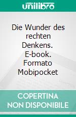 Die Wunder des rechten Denkens. E-book. Formato EPUB ebook di Orison Swett Marden