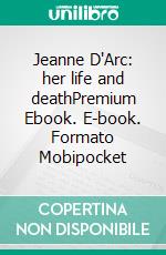 Jeanne D'Arc: her life and deathPremium Ebook. E-book. Formato EPUB ebook di Margaret Oliphant