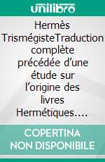 Hermès TrismégisteTraduction complète précédée d’une étude sur l’origine des livres Hermétiques. E-book. Formato EPUB ebook