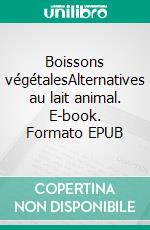 Boissons végétalesAlternatives au lait animal. E-book. Formato EPUB ebook