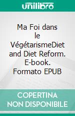Ma Foi dans le VégétarismeDiet and Diet Reform. E-book. Formato EPUB ebook