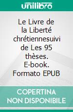Le Livre de la Liberté chrétiennesuivi de Les 95 thèses. E-book. Formato EPUB ebook