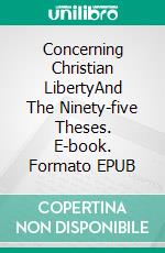 Concerning Christian LibertyAnd The Ninety-five Theses. E-book. Formato EPUB ebook