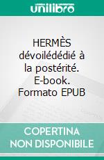 HERMÈS dévoilédédié à la postérité. E-book. Formato EPUB ebook di Cyliani